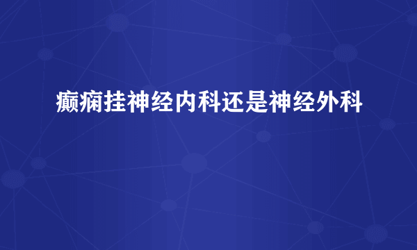 癫痫挂神经内科还是神经外科