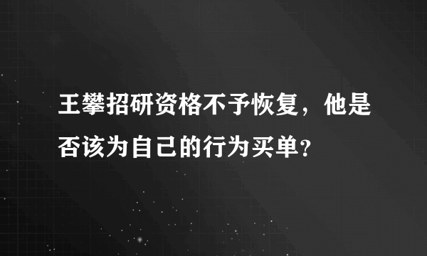 王攀招研资格不予恢复，他是否该为自己的行为买单？