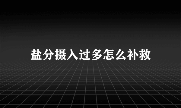 盐分摄入过多怎么补救