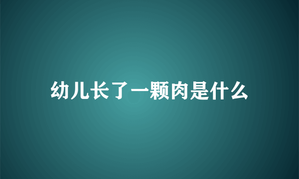 幼儿长了一颗肉是什么