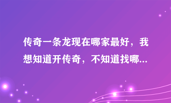 传奇一条龙现在哪家最好，我想知道开传奇，不知道找哪家一条龙好!