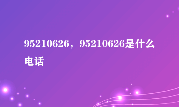 95210626，95210626是什么电话