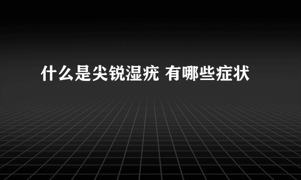 什么是尖锐湿疣 有哪些症状