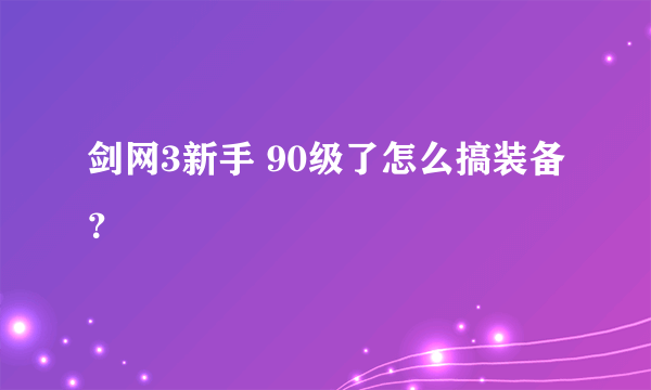 剑网3新手 90级了怎么搞装备？