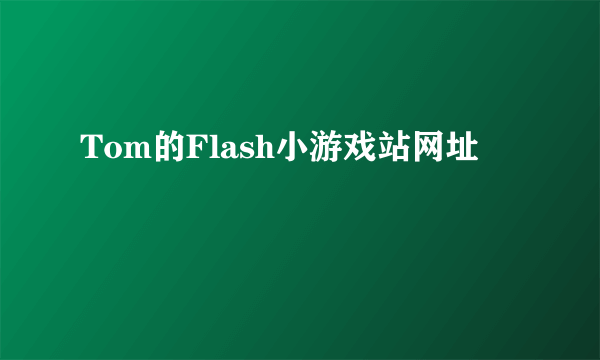 Tom的Flash小游戏站网址