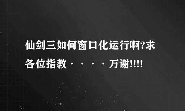 仙剑三如何窗口化运行啊?求各位指教····万谢!!!!