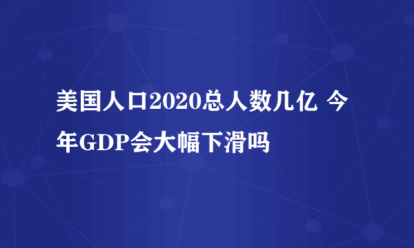 美国人口2020总人数几亿 今年GDP会大幅下滑吗