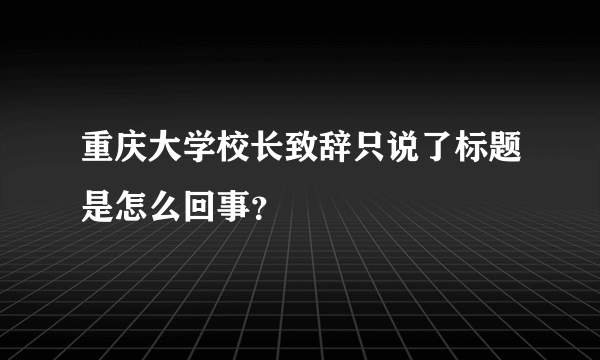 重庆大学校长致辞只说了标题是怎么回事？