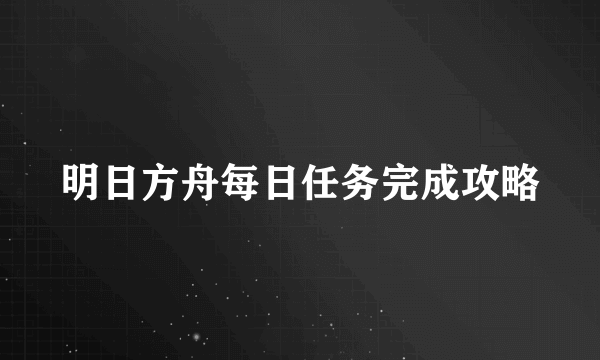 明日方舟每日任务完成攻略