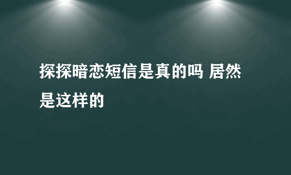 探探暗恋短信是真的吗 居然是这样的