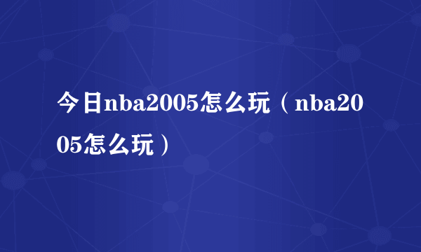 今日nba2005怎么玩（nba2005怎么玩）