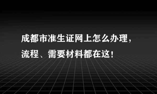 成都市准生证网上怎么办理，流程、需要材料都在这！