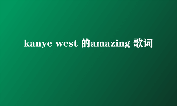 kanye west 的amazing 歌词