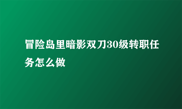 冒险岛里暗影双刀30级转职任务怎么做