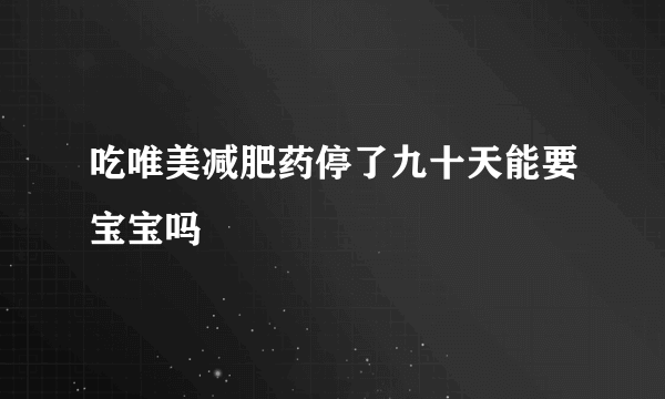 吃唯美减肥药停了九十天能要宝宝吗