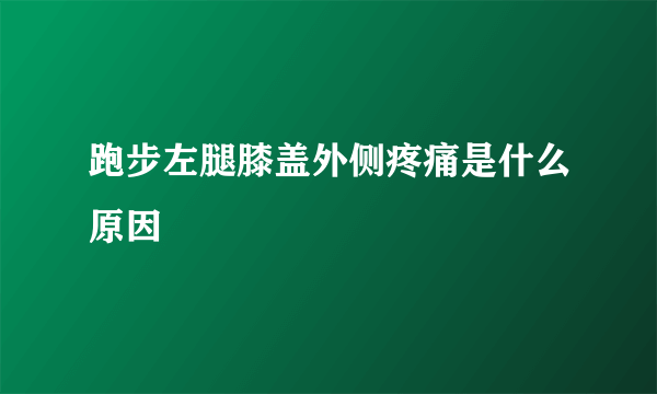 跑步左腿膝盖外侧疼痛是什么原因