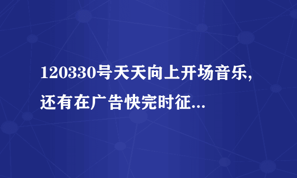 120330号天天向上开场音乐,还有在广告快完时征集“向上吧少年”那个90后唱的那首很欢快的英文歌