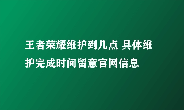 王者荣耀维护到几点 具体维护完成时间留意官网信息