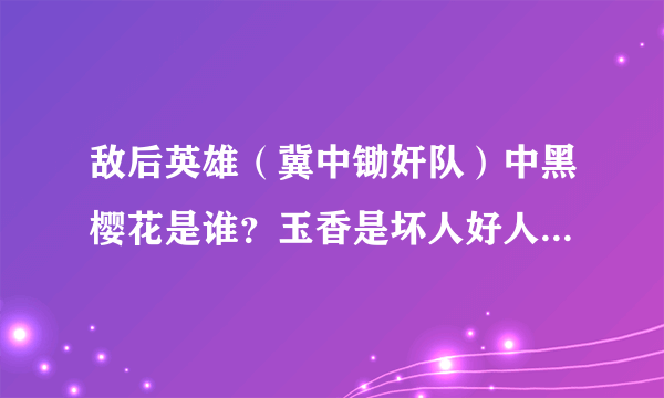 敌后英雄（冀中锄奸队）中黑樱花是谁？玉香是坏人好人？康队长和田萍牺牲了吗？怎么牺牲的？