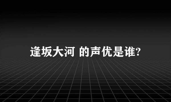 逢坂大河 的声优是谁?