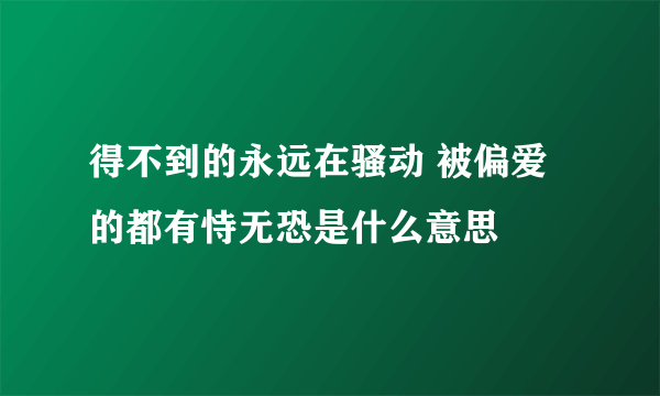 得不到的永远在骚动 被偏爱的都有恃无恐是什么意思