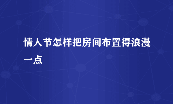 情人节怎样把房间布置得浪漫一点