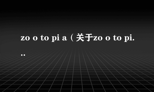 zo o to pi a（关于zo o to pi a的介绍）