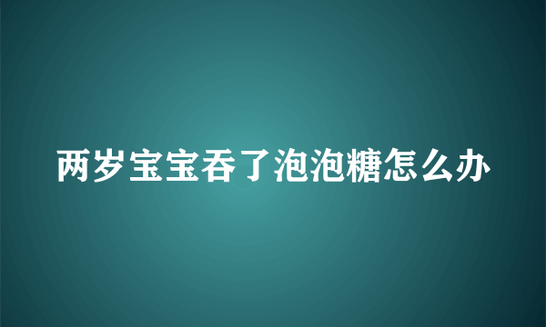 两岁宝宝吞了泡泡糖怎么办