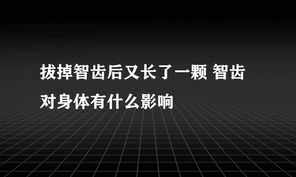 拔掉智齿后又长了一颗 智齿对身体有什么影响