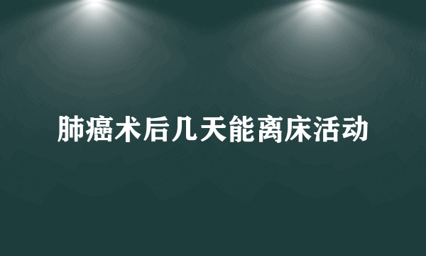 肺癌术后几天能离床活动