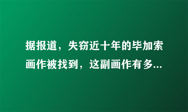 据报道，失窃近十年的毕加索画作被找到，这副画作有多大的价值？