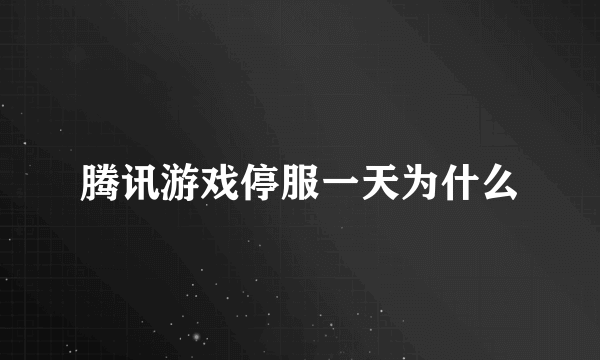 腾讯游戏停服一天为什么