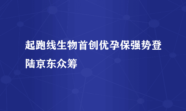 起跑线生物首创优孕保强势登陆京东众筹