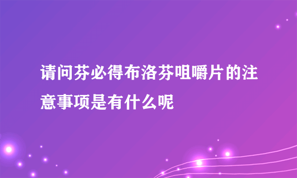 请问芬必得布洛芬咀嚼片的注意事项是有什么呢