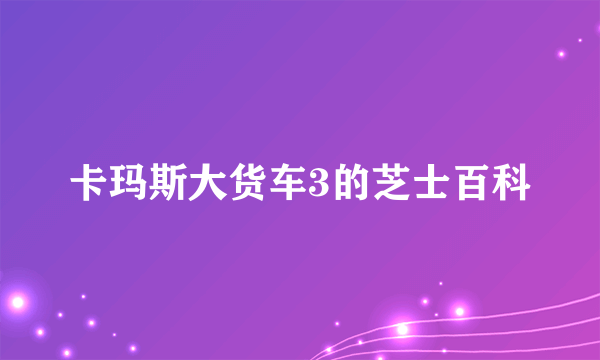 卡玛斯大货车3的芝士百科