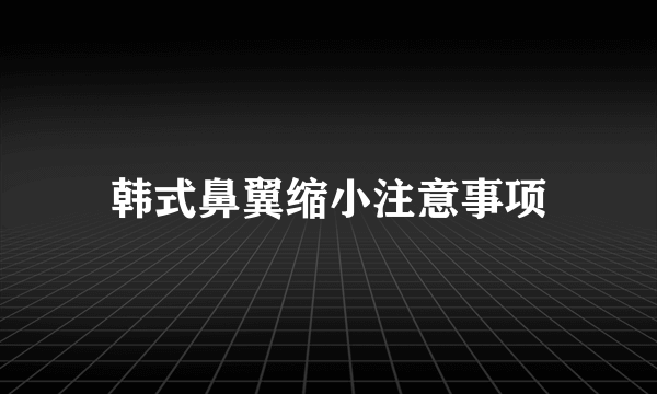 韩式鼻翼缩小注意事项