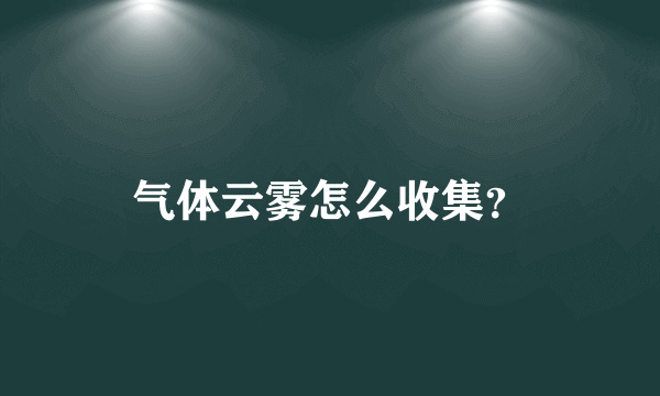 气体云雾怎么收集？