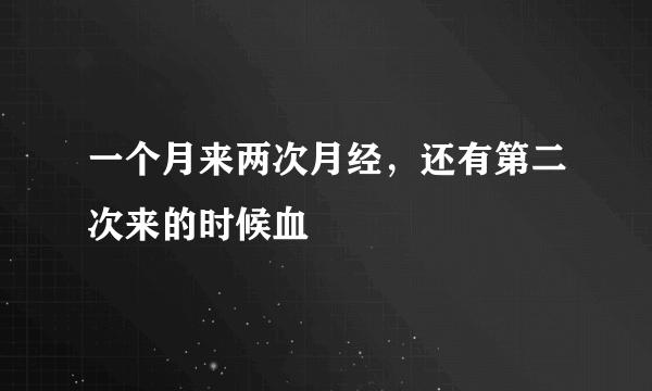 一个月来两次月经，还有第二次来的时候血