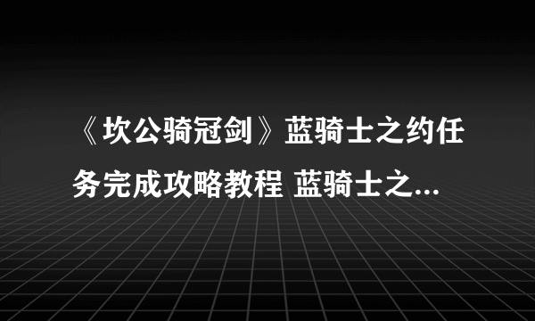 《坎公骑冠剑》蓝骑士之约任务完成攻略教程 蓝骑士之约任务怎么做