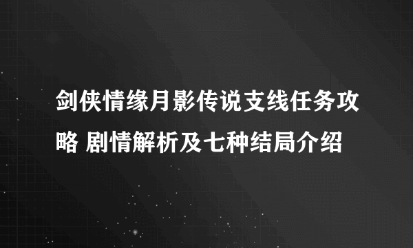 剑侠情缘月影传说支线任务攻略 剧情解析及七种结局介绍