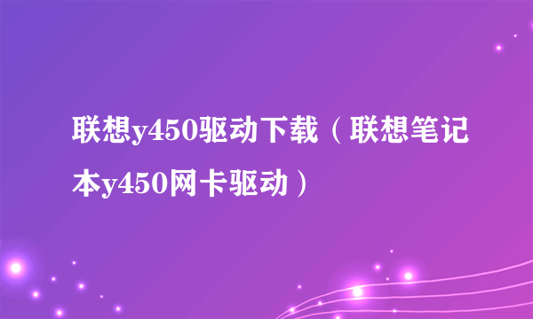 联想y450驱动下载（联想笔记本y450网卡驱动）