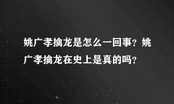 姚广孝擒龙是怎么一回事？姚广孝擒龙在史上是真的吗？