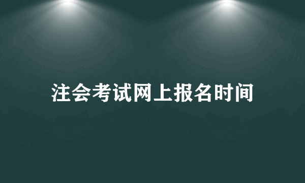 注会考试网上报名时间