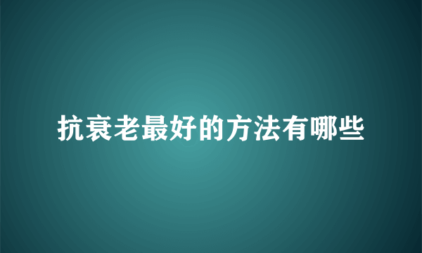 抗衰老最好的方法有哪些