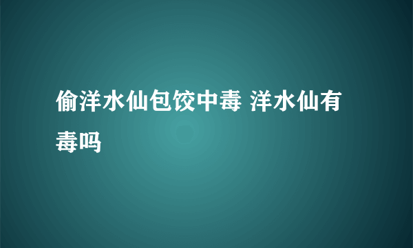 偷洋水仙包饺中毒 洋水仙有毒吗