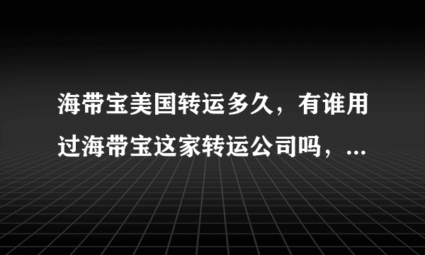 海带宝美国转运多久，有谁用过海带宝这家转运公司吗，怎么样 ？