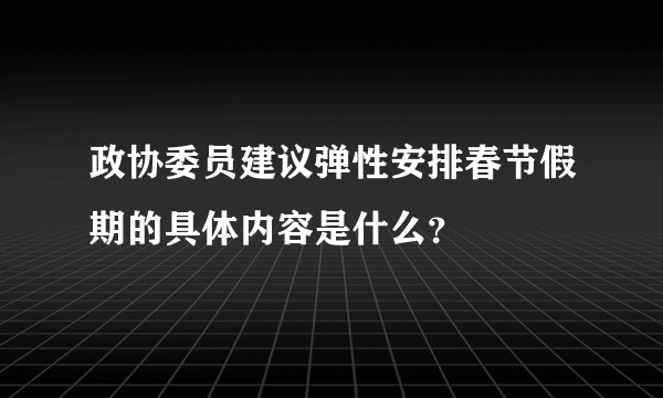 政协委员建议弹性安排春节假期的具体内容是什么？