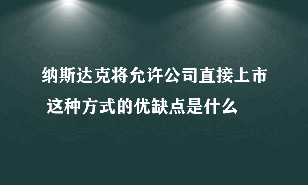 纳斯达克将允许公司直接上市 这种方式的优缺点是什么