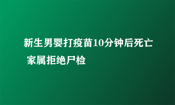 新生男婴打疫苗10分钟后死亡 家属拒绝尸检