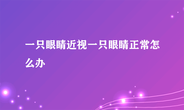 一只眼睛近视一只眼睛正常怎么办